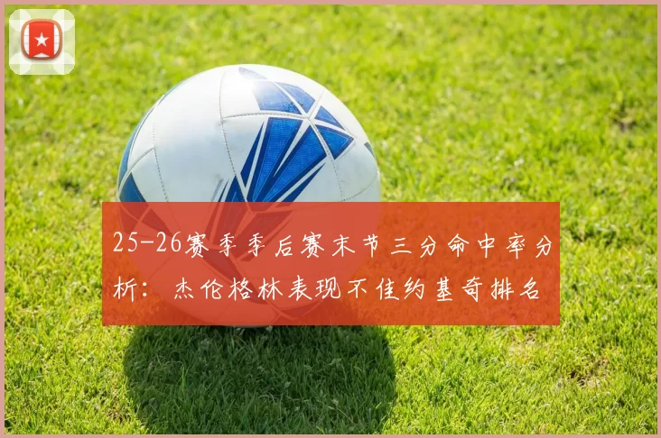 25-26赛季季后赛末节三分命中率分析：杰伦格林表现不佳约基奇排名靠后